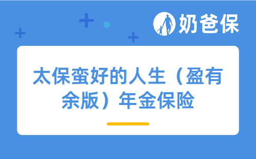 太保蛮好的人生（盈有余版）年金保险怎么样？收益高吗？
