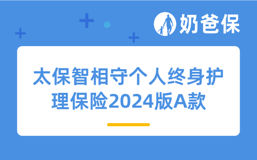 太保智相守个人终身护理保险2024版A款优缺点有哪些？适合哪些人买？