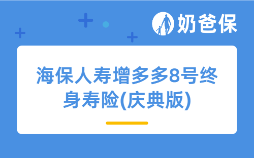 海保人寿增多多8号终身寿险(庆典版)详细测评，亮点、收益等
