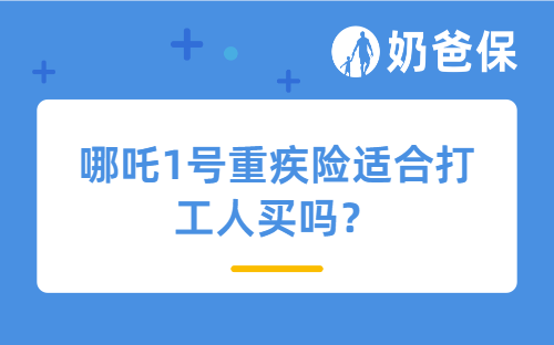哪吒1号重疾险适合打工人买吗？有哪些特点？