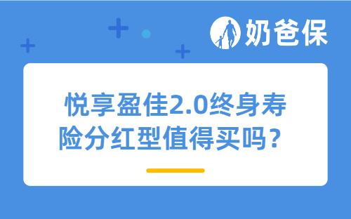 悦享盈佳2.0终身寿险分红型值得买吗？分红险靠谱吗？
