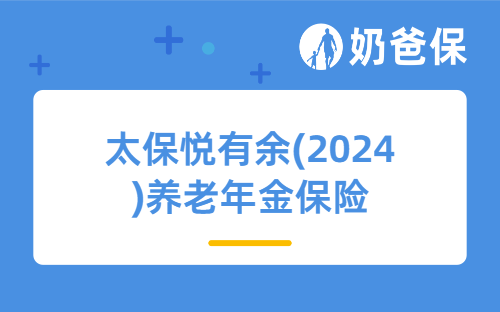 太保悦有余(2024)养老年金保险(互联网)亮点多吗？不同人群买收益如何？