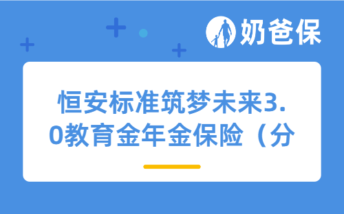 恒安标准筑梦未来3.0教育金年金保险（分红型）怎么样？给孩子买好不好？
