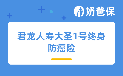 君龙人寿大圣1号终身防癌险详细测评，保障内容、亮点、价格等