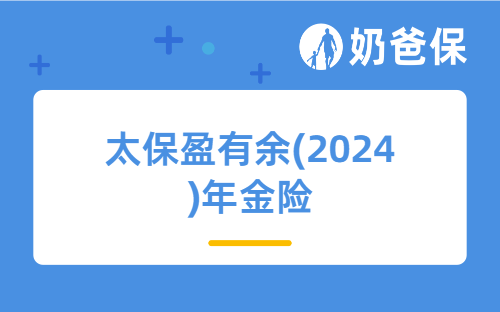 太保盈有余 (2024)年金险解析：短期理财的稳健之选