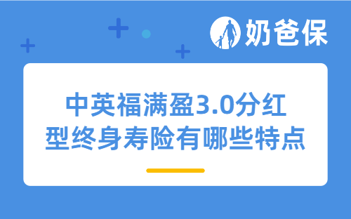 中英福满盈3.0分红型终身寿险有哪些特点？适合哪些人买？