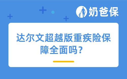 达尔文超越版重疾险保障全面吗？多次赔付的重疾险值得买吗？