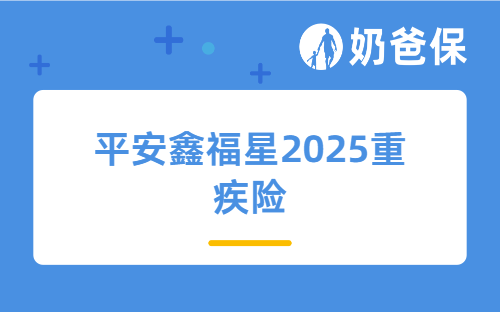 平安鑫福星2025重疾险解析：单次赔付够不够？
